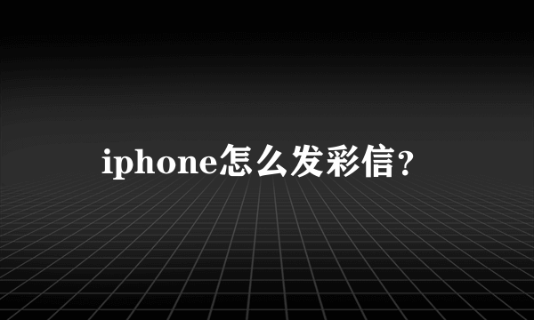 iphone怎么发彩信？