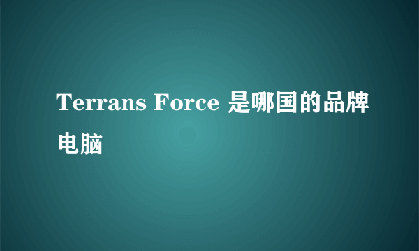 Terrans Force 是哪国的品牌电脑