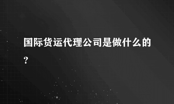 国际货运代理公司是做什么的？