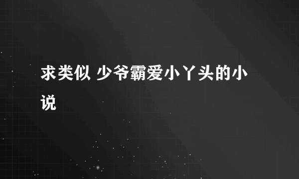 求类似 少爷霸爱小丫头的小说