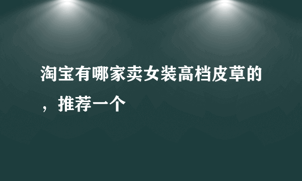 淘宝有哪家卖女装高档皮草的，推荐一个