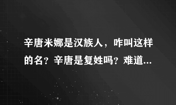 辛唐米娜是汉族人，咋叫这样的名？辛唐是复姓吗？难道是笔名？