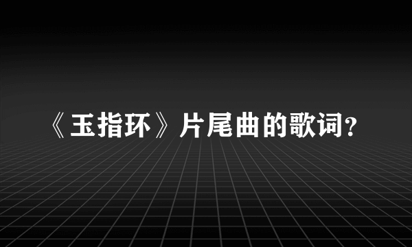 《玉指环》片尾曲的歌词？