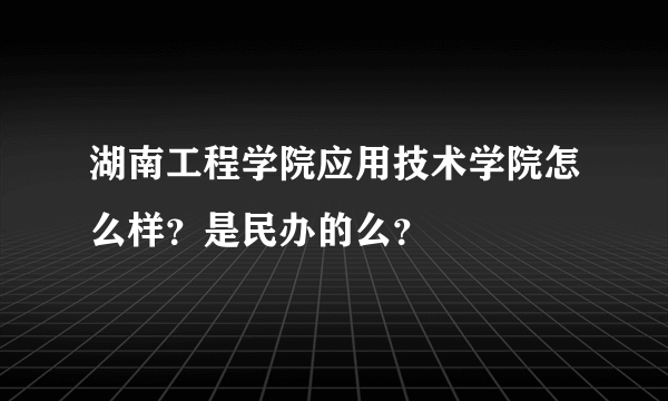 湖南工程学院应用技术学院怎么样？是民办的么？