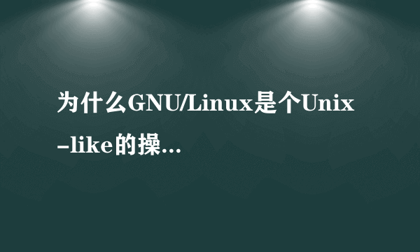 为什么GNU/Linux是个Unix-like的操作系统？ 写得详细点