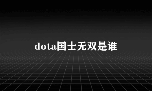 dota国士无双是谁