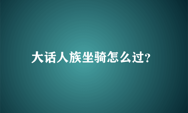 大话人族坐骑怎么过？