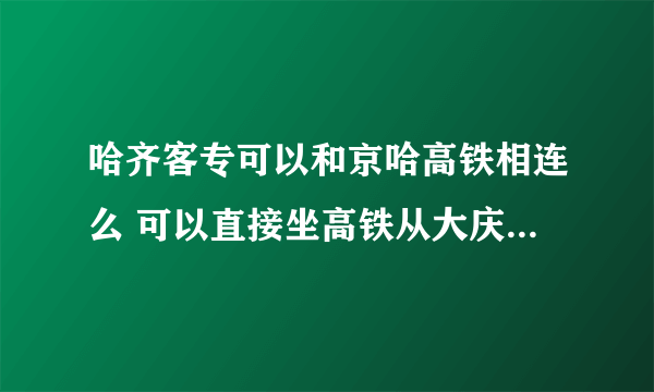 哈齐客专可以和京哈高铁相连么 可以直接坐高铁从大庆到北京么？