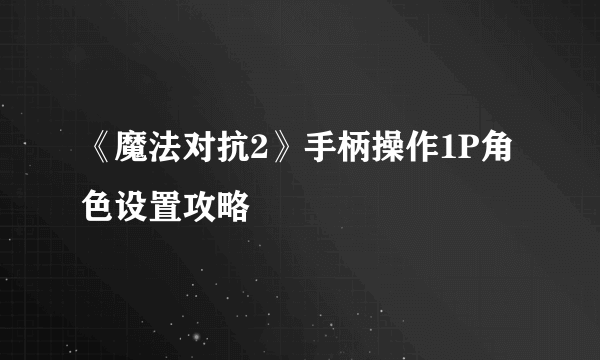 《魔法对抗2》手柄操作1P角色设置攻略