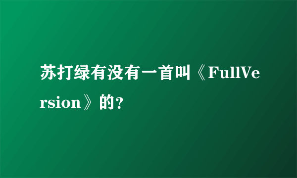 苏打绿有没有一首叫《FullVersion》的？