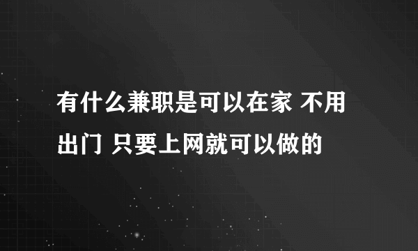 有什么兼职是可以在家 不用出门 只要上网就可以做的