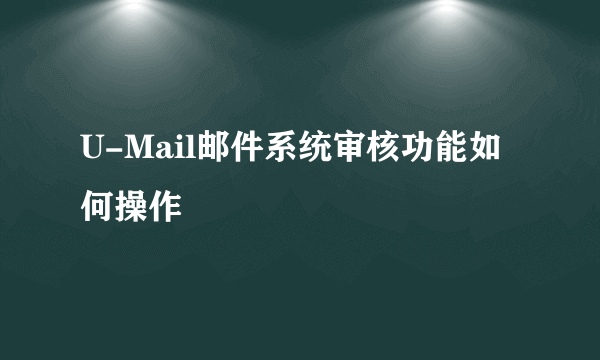 U-Mail邮件系统审核功能如何操作