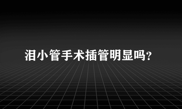 泪小管手术插管明显吗？