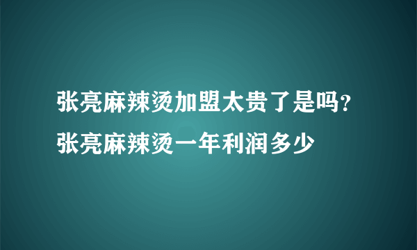 张亮麻辣烫加盟太贵了是吗？张亮麻辣烫一年利润多少