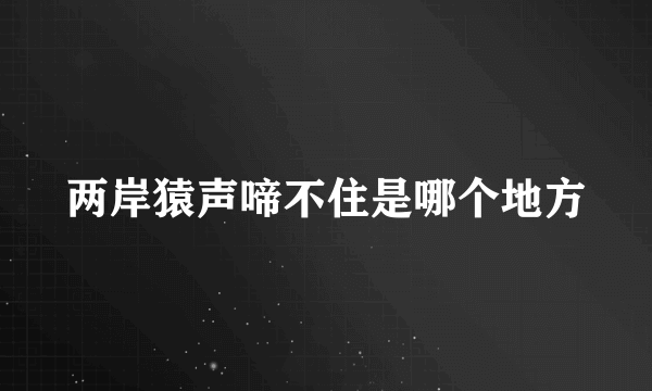 两岸猿声啼不住是哪个地方