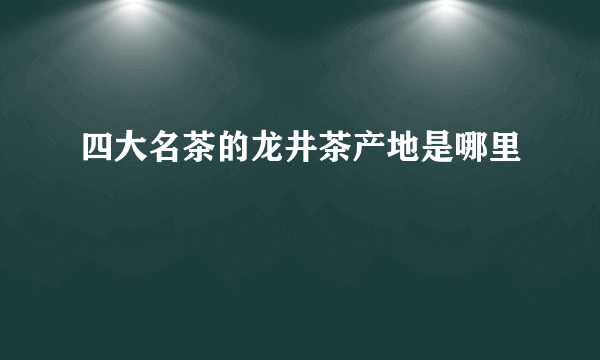 四大名茶的龙井茶产地是哪里