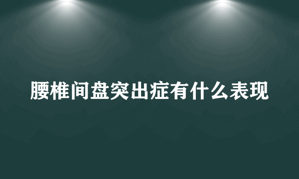 腰椎间盘突出症有什么表现