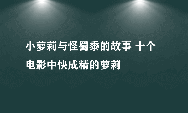 小萝莉与怪蜀黍的故事 十个电影中快成精的萝莉