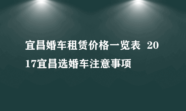 宜昌婚车租赁价格一览表  2017宜昌选婚车注意事项