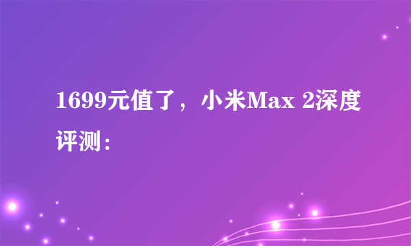 1699元值了，小米Max 2深度评测：