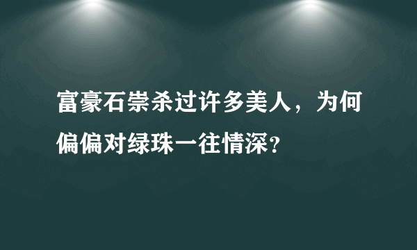 富豪石崇杀过许多美人，为何偏偏对绿珠一往情深？