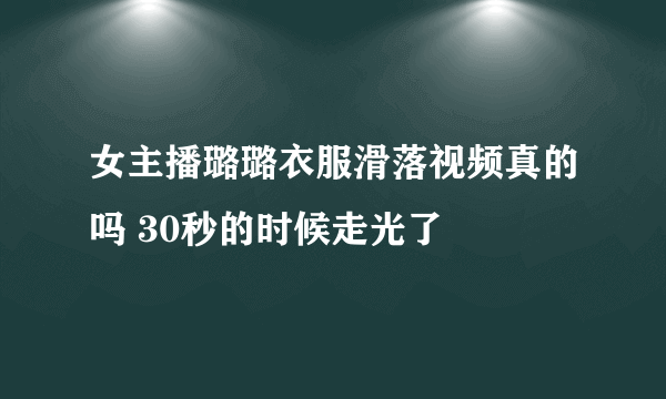 女主播璐璐衣服滑落视频真的吗 30秒的时候走光了