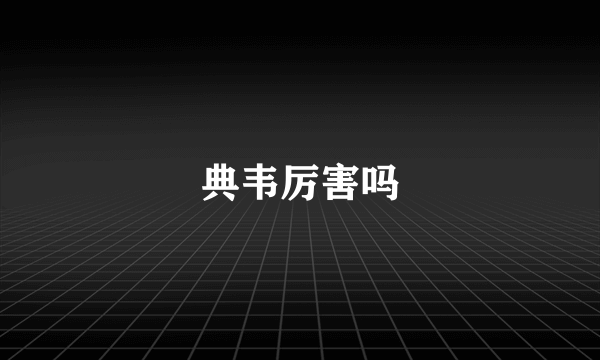 典韦厉害吗