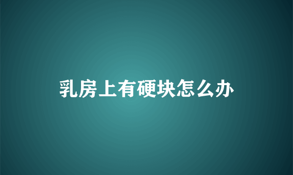 乳房上有硬块怎么办