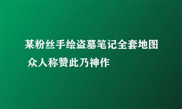 某粉丝手绘盗墓笔记全套地图 众人称赞此乃神作