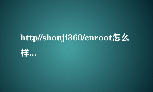 http//shouji360/cnroot怎么样获得root