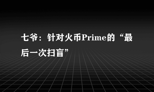 七爷：针对火币Prime的“最后一次扫盲”