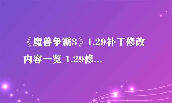 《魔兽争霸3》1.29补丁修改内容一览 1.29修改了哪些内容