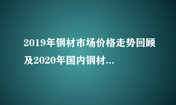 2019年钢材市场价格走势回顾及2020年国内钢材市场形势分析