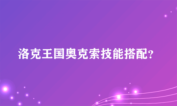 洛克王国奥克索技能搭配？