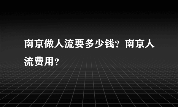 南京做人流要多少钱？南京人流费用？