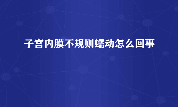 子宫内膜不规则蠕动怎么回事