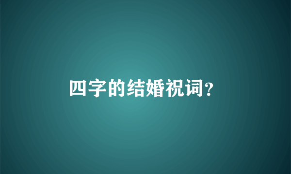 四字的结婚祝词？