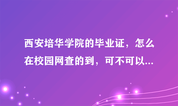 西安培华学院的毕业证，怎么在校园网查的到，可不可以在学信网查的到？