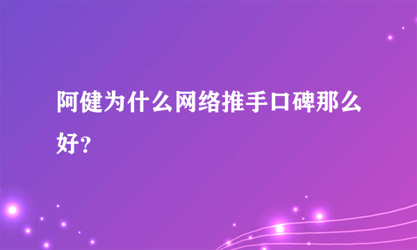 阿健为什么网络推手口碑那么好？