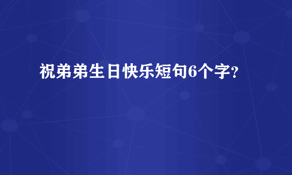 祝弟弟生日快乐短句6个字？