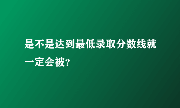 是不是达到最低录取分数线就一定会被？