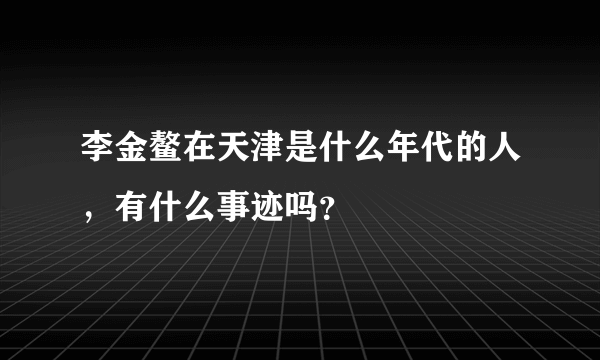 李金鳌在天津是什么年代的人，有什么事迹吗？