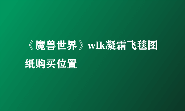 《魔兽世界》wlk凝霜飞毯图纸购买位置