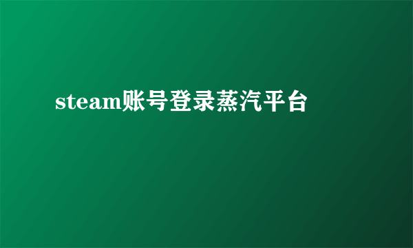 steam账号登录蒸汽平台