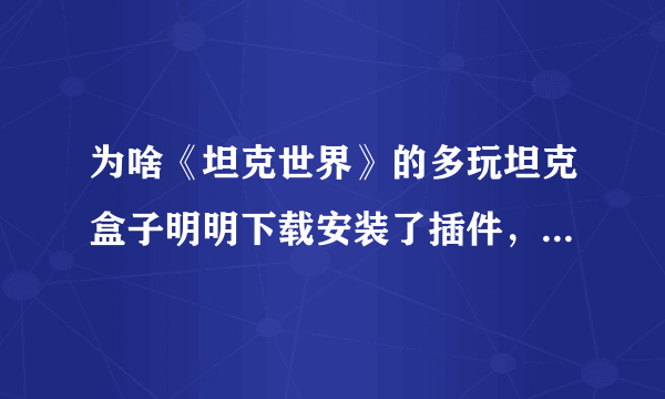 为啥《坦克世界》的多玩坦克盒子明明下载安装了插件，却不能用啊，盒子都开不起来？这是怎么回事？