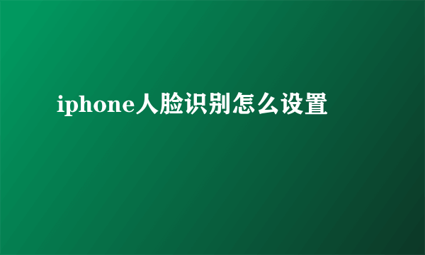 iphone人脸识别怎么设置