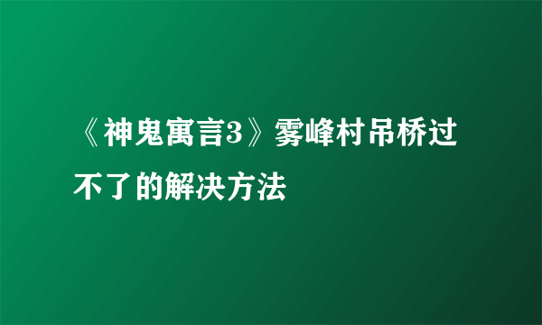 《神鬼寓言3》雾峰村吊桥过不了的解决方法