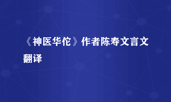 《神医华佗》作者陈寿文言文翻译