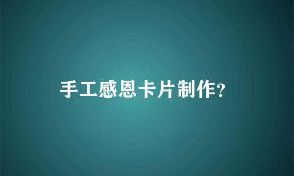 手工感恩卡片制作？