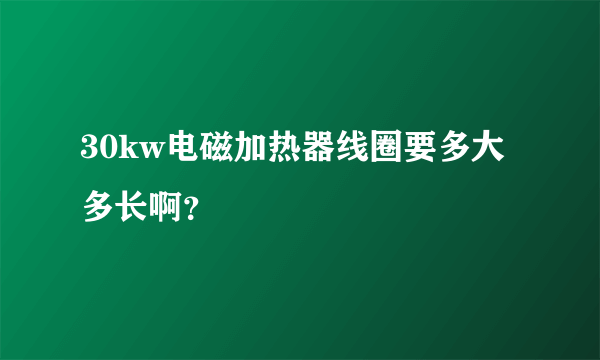 30kw电磁加热器线圈要多大多长啊？